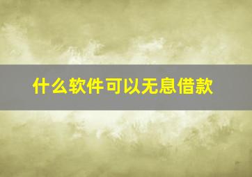 什么软件可以无息借款