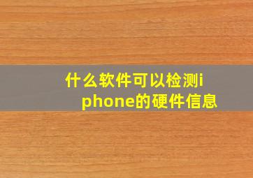 什么软件可以检测iphone的硬件信息