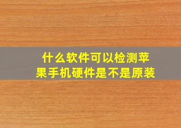 什么软件可以检测苹果手机硬件是不是原装