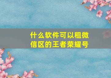 什么软件可以租微信区的王者荣耀号