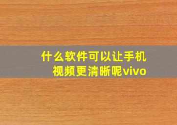 什么软件可以让手机视频更清晰呢vivo