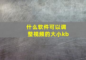 什么软件可以调整视频的大小kb