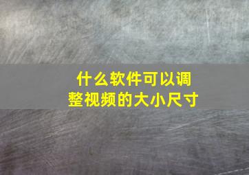 什么软件可以调整视频的大小尺寸