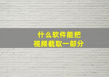 什么软件能把视频截取一部分