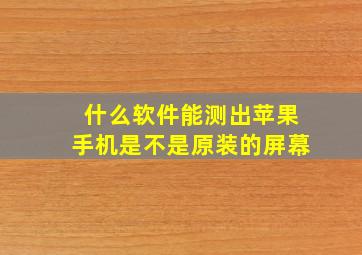 什么软件能测出苹果手机是不是原装的屏幕