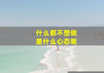 什么都不想做是什么心态呢