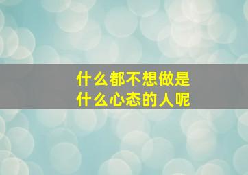 什么都不想做是什么心态的人呢