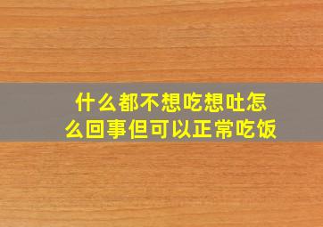 什么都不想吃想吐怎么回事但可以正常吃饭