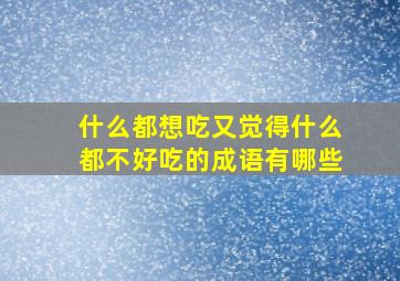 什么都想吃又觉得什么都不好吃的成语有哪些