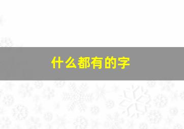 什么都有的字