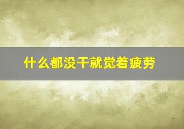 什么都没干就觉着疲劳