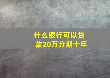 什么银行可以贷款20万分期十年