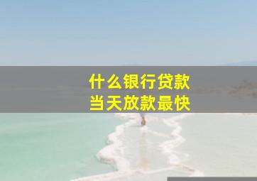 什么银行贷款当天放款最快