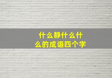 什么静什么什么的成语四个字