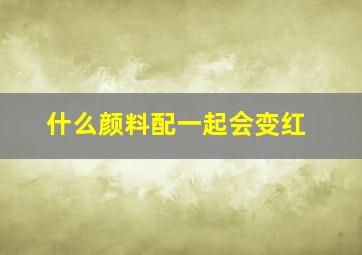 什么颜料配一起会变红