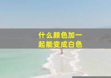 什么颜色加一起能变成白色