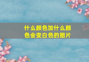 什么颜色加什么颜色会变白色的图片