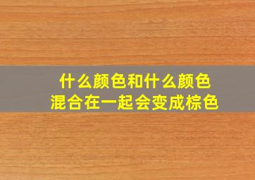 什么颜色和什么颜色混合在一起会变成棕色