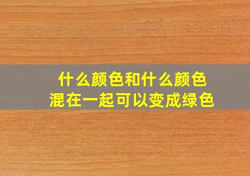 什么颜色和什么颜色混在一起可以变成绿色