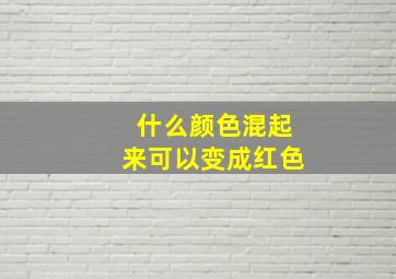 什么颜色混起来可以变成红色