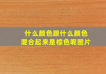 什么颜色跟什么颜色混合起来是棕色呢图片