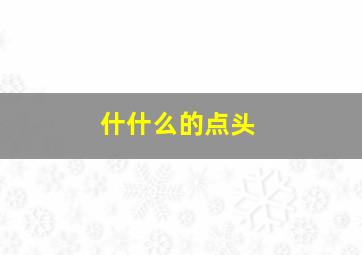 什什么的点头