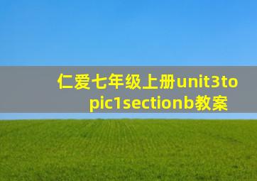 仁爱七年级上册unit3topic1sectionb教案