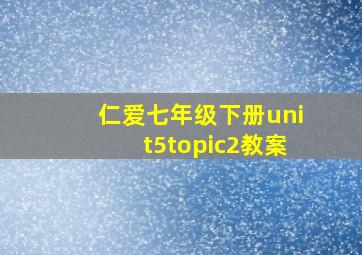 仁爱七年级下册unit5topic2教案