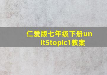 仁爱版七年级下册unit5topic1教案