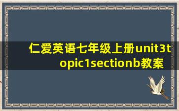 仁爱英语七年级上册unit3topic1sectionb教案