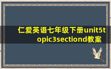 仁爱英语七年级下册unit5topic3sectiond教案