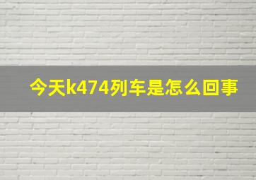 今天k474列车是怎么回事