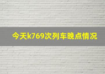 今天k769次列车晚点情况