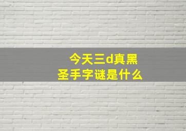 今天三d真黑圣手字谜是什么