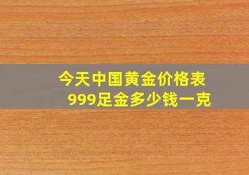 今天中国黄金价格表999足金多少钱一克