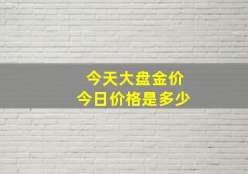 今天大盘金价今日价格是多少