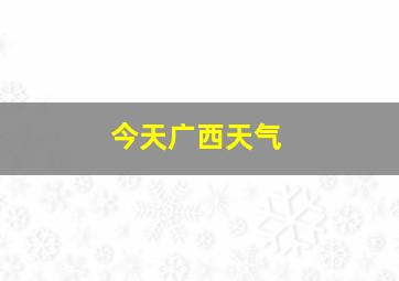 今天广西天气