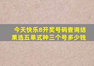 今天快乐8开奖号码查询结果选五单式种三个号多少钱