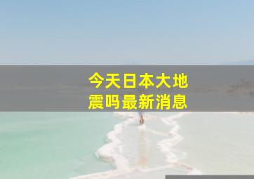 今天日本大地震吗最新消息