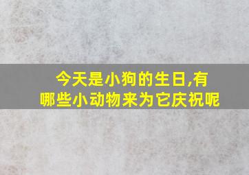 今天是小狗的生日,有哪些小动物来为它庆祝呢