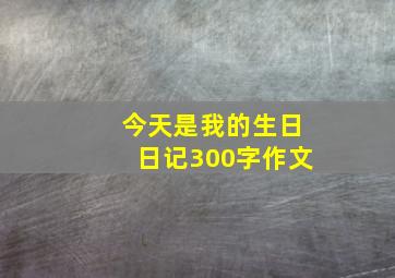 今天是我的生日日记300字作文