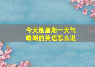 今天是星期一天气晴朗的英语怎么说