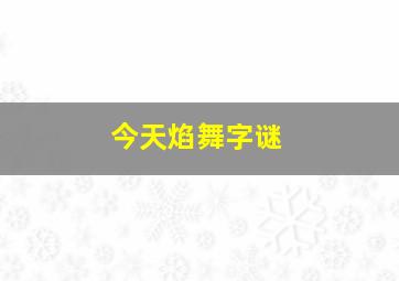 今天焰舞字谜