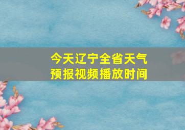 今天辽宁全省天气预报视频播放时间