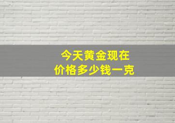 今天黄金现在价格多少钱一克