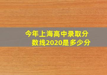 今年上海高中录取分数线2020是多少分