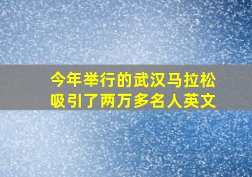 今年举行的武汉马拉松吸引了两万多名人英文