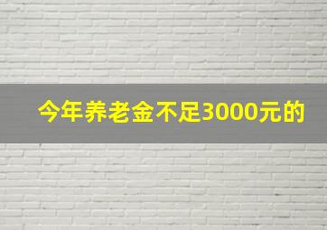 今年养老金不足3000元的