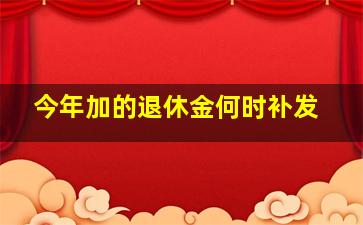 今年加的退休金何时补发