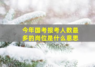 今年国考报考人数最多的岗位是什么意思